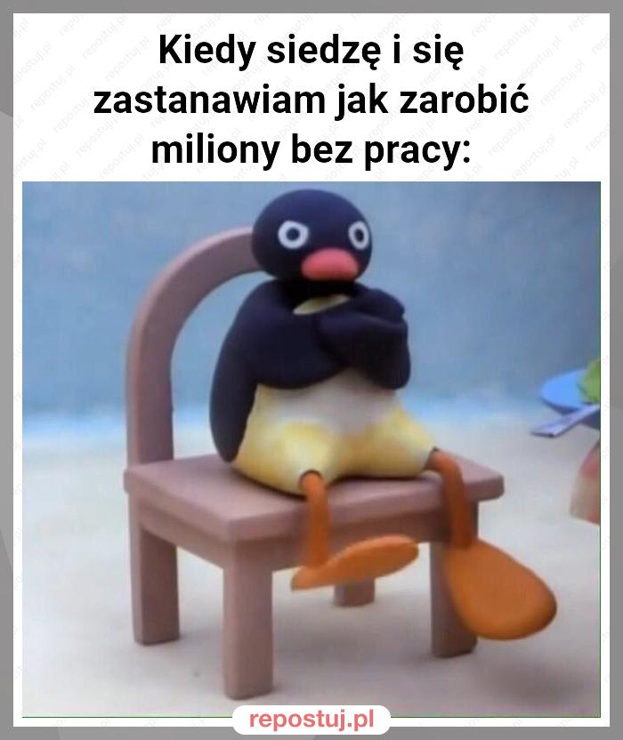 Kiedy siedzę i się zastanawiam jak zarobić miliony bez pracy: