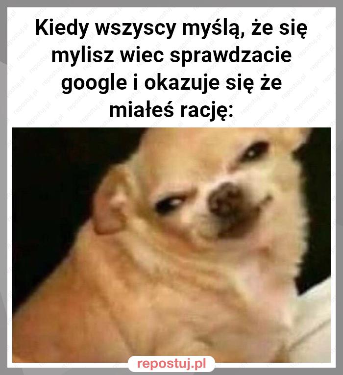 Kiedy wszyscy myślą, że się mylisz wiec sprawdzacie google i okazuje się że miałeś rację: