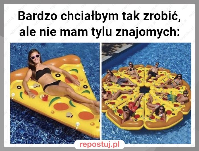 Bardzo chciałbym tak zrobić, ale nie mam tylu znajomych: