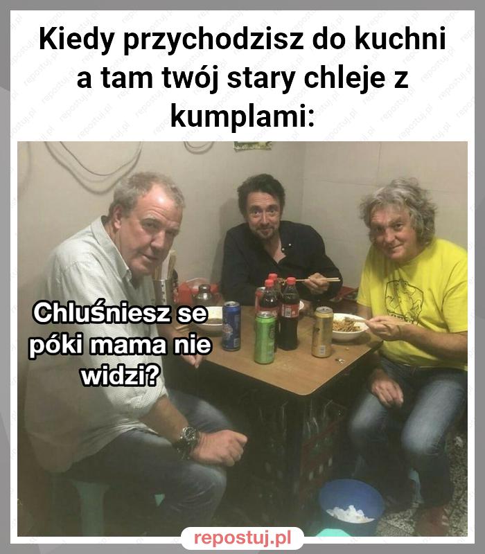 Kiedy przychodzisz do kuchni a tam twój stary chleje z kumplami: