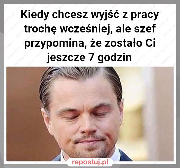 Kiedy chcesz wyjść z pracy trochę wcześniej, ale szef przypomina, że zostało Ci jeszcze 7 godzin