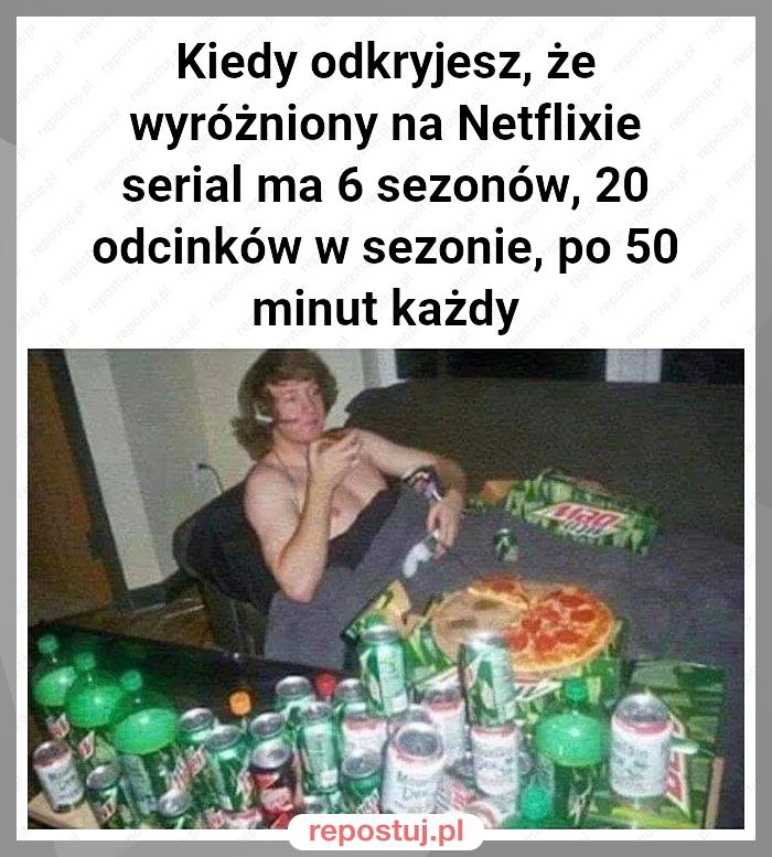 Kiedy odkryjesz, że wyróżniony na Netflixie serial ma 6 sezonów, 20 odcinków w sezonie, po 50 minut każdy