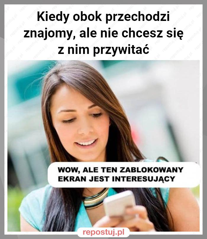 Kiedy obok przechodzi znajomy, ale nie chcesz się z nim przywitać