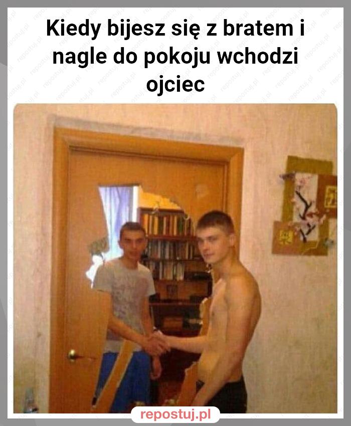 Kiedy bijesz się z bratem i nagle do pokoju wchodzi ojciec