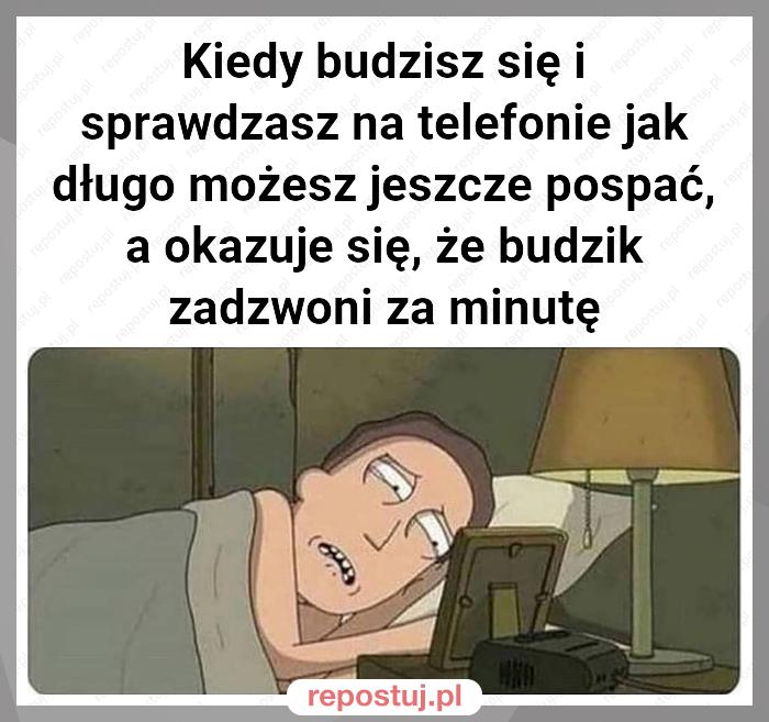 Kiedy budzisz się i sprawdzasz na telefonie jak długo możesz jeszcze pospać, a okazuje się, że budzik zadzwoni za minutę