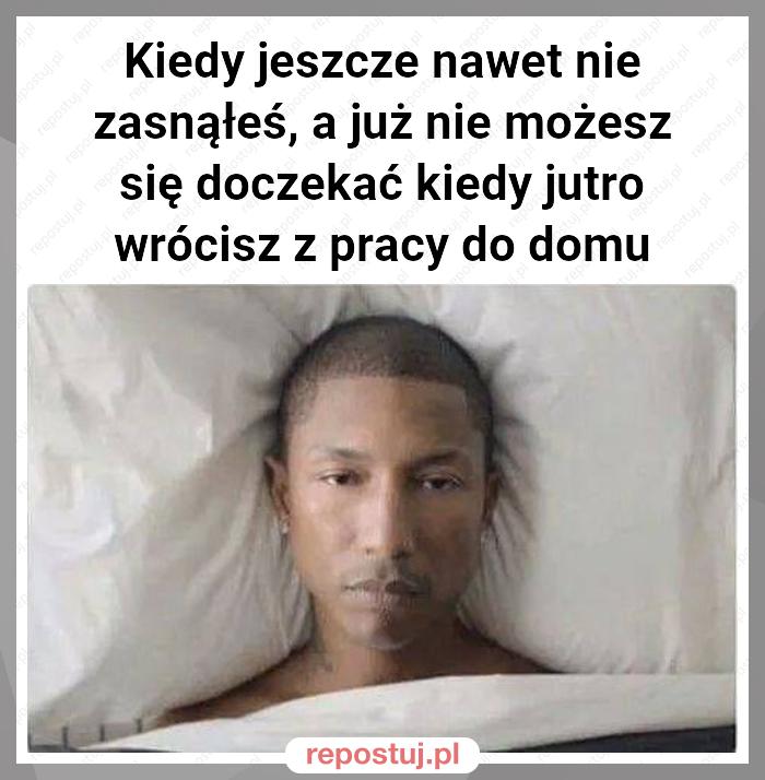 Kiedy jeszcze nawet nie zasnąłeś, a już nie możesz się doczekać kiedy jutro wrócisz z pracy do domu