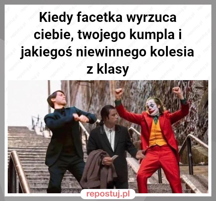 Kiedy facetka wyrzuca ciebie, twojego kumpla i jakiegoś niewinnego kolesia z klasy