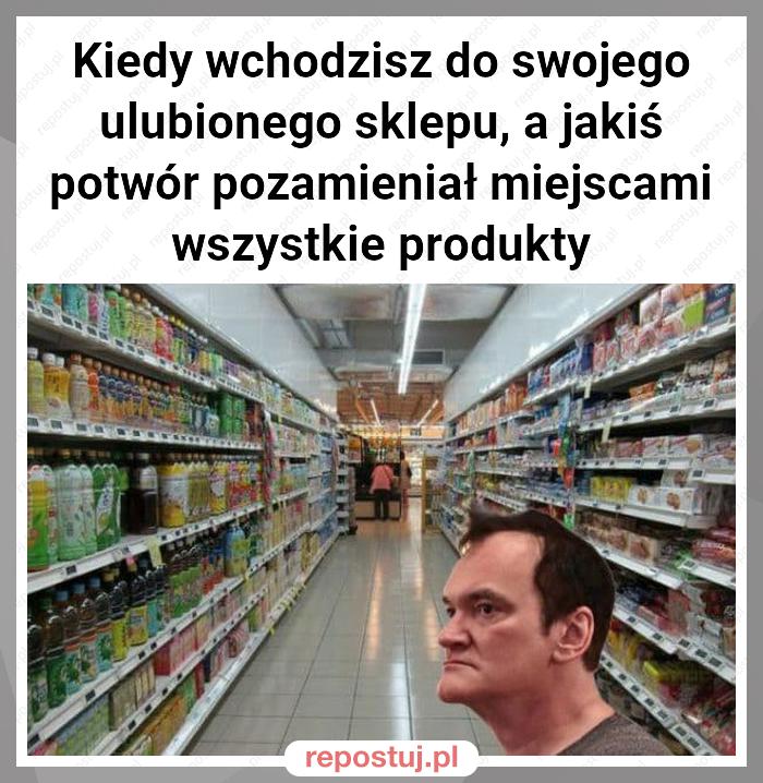 Kiedy wchodzisz do swojego ulubionego sklepu, a jakiś potwór pozamieniał miejscami wszystkie produkty