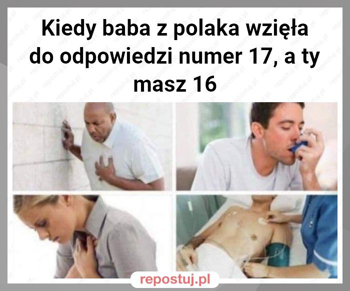 Kiedy baba z polaka wzięła do odpowiedzi numer 17, a ty masz 16