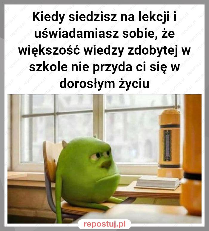 Kiedy siedzisz na lekcji i uświadamiasz sobie, że większość wiedzy zdobytej w szkole nie przyda ci się w dorosłym życiu