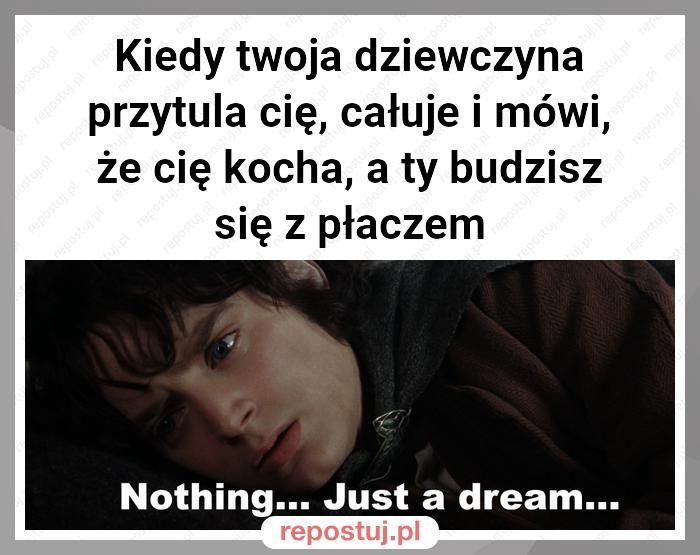 Kiedy twoja dziewczyna przytula cię, całuje i mówi, że cię kocha, a ty budzisz się z płaczem