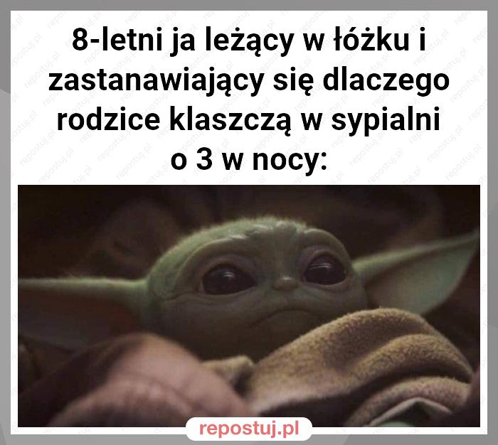 8-letni ja leżący w łóżku i zastanawiający się dlaczego rodzice klaszczą w sypialni o 3 w nocy: