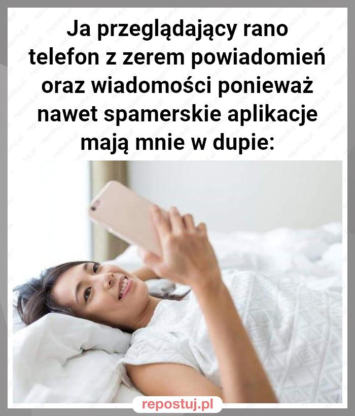 Ja przeglądający rano telefon z zerem powiadomień oraz wiadomości ponieważ nawet spamerskie aplikacje mają mnie w dupie: