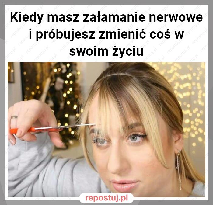 Kiedy masz załamanie nerwowe i próbujesz zmienić coś w swoim życiu