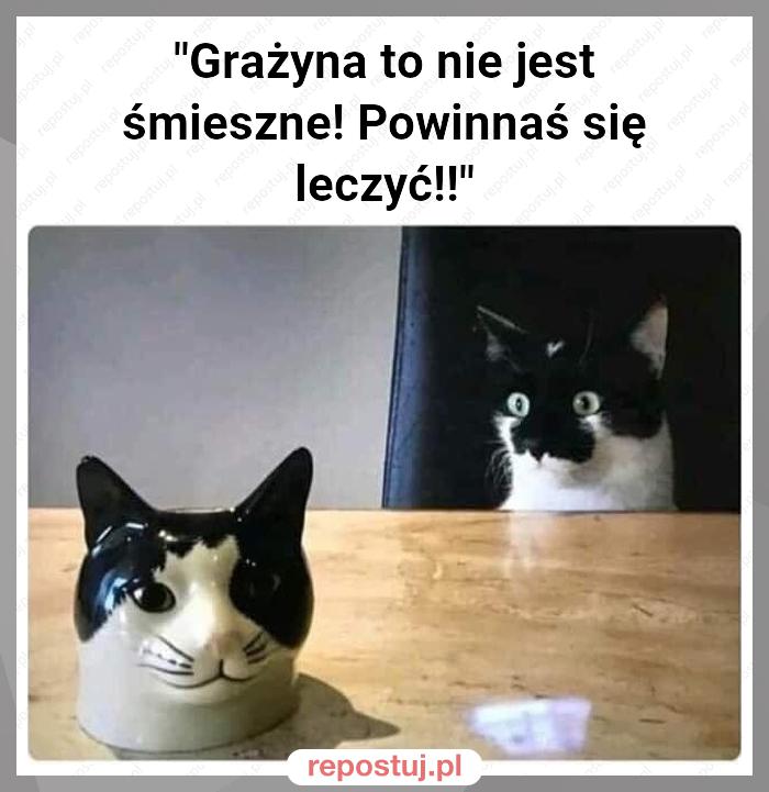 "Grażyna to nie jest śmieszne! Powinnaś się leczyć!!"