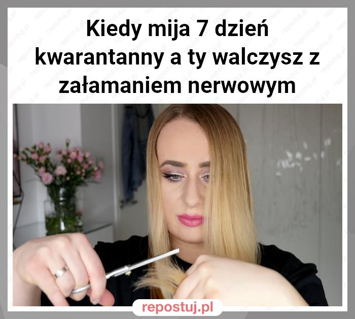 Kiedy mija 7 dzień kwarantanny a ty walczysz z załamaniem nerwowym