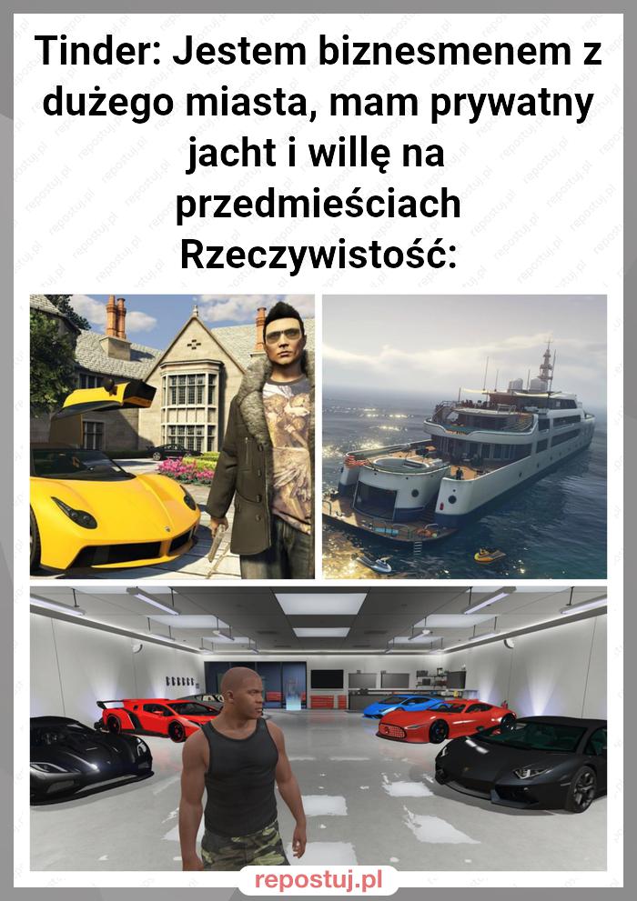 Tinder: Jestem biznesmenem z dużego miasta, mam prywatny jacht i willę na przedmieściach
Rzeczywistość: