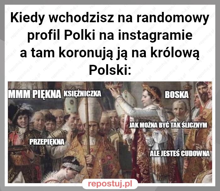 Kiedy wchodzisz na randomowy profil Polki na instagramie a tam koronują ją na królową Polski: