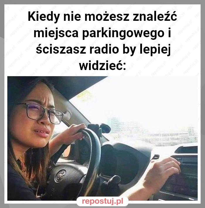 Kiedy nie możesz znaleźć miejsca parkingowego i ściszasz radio by lepiej widzieć: