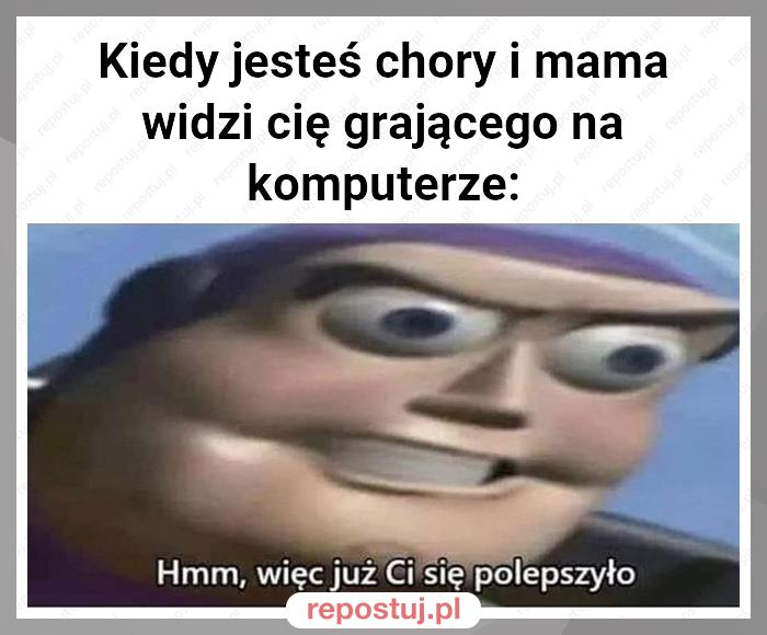 Kiedy jesteś chory i mama widzi cię grającego na komputerze: