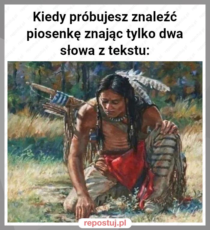 Kiedy próbujesz znaleźć piosenkę znając tylko dwa słowa z tekstu: