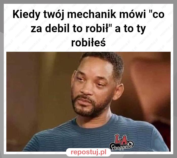 Kiedy twój mechanik mówi "co za debil to robił" a to ty robiłeś