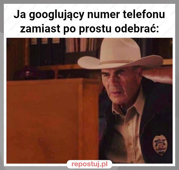 Ja googlujący numer telefonu zamiast po prostu odebrać: