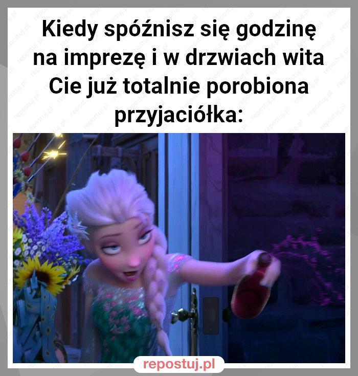 Kiedy spóźnisz się godzinę na imprezę i w drzwiach wita Cie już totalnie porobiona przyjaciółka: