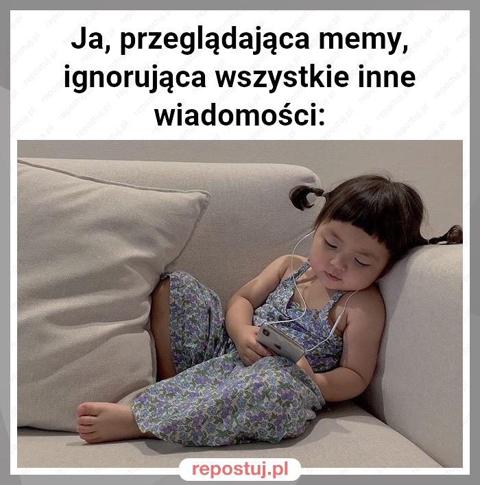 Ja, przeglądająca memy, ignorująca wszystkie inne wiadomości: