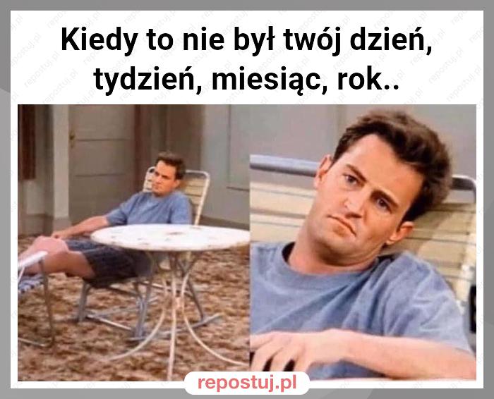 Kiedy to nie był twój dzień, tydzień, miesiąc, rok..