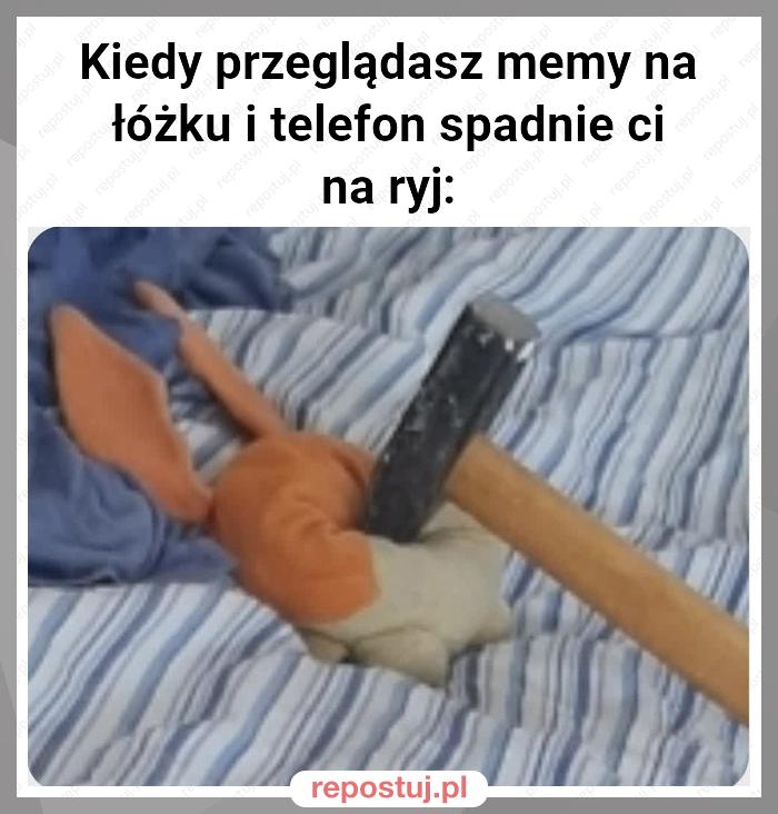 Kiedy przeglądasz memy na łóżku i telefon spadnie ci na ryj: