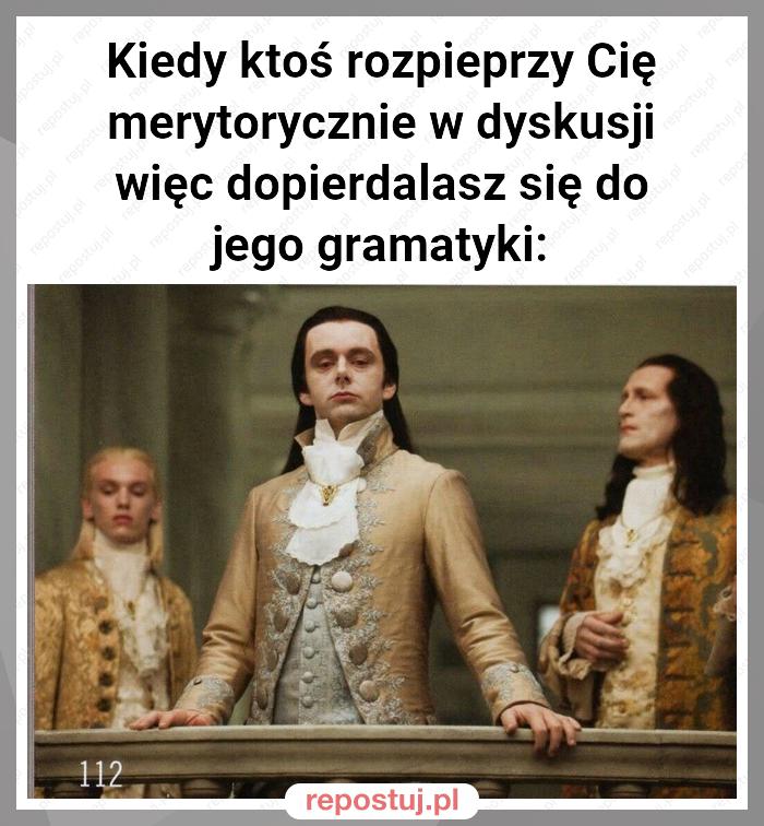 Kiedy ktoś rozpieprzy Cię merytorycznie w dyskusji więc dopierdalasz się do jego gramatyki: