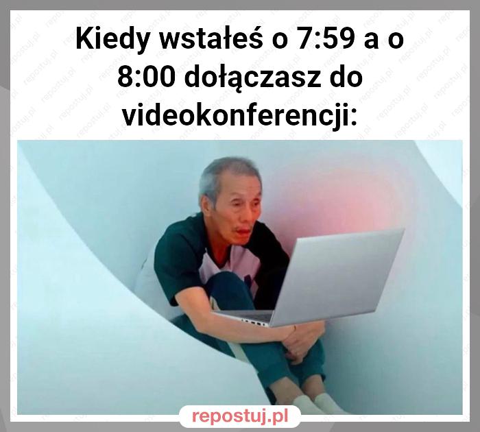 Kiedy wstałeś o 7:59 a o 8:00 dołączasz do videokonferencji: