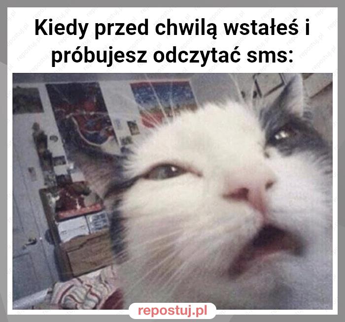 Kiedy przed chwilą wstałeś i próbujesz odczytać sms: