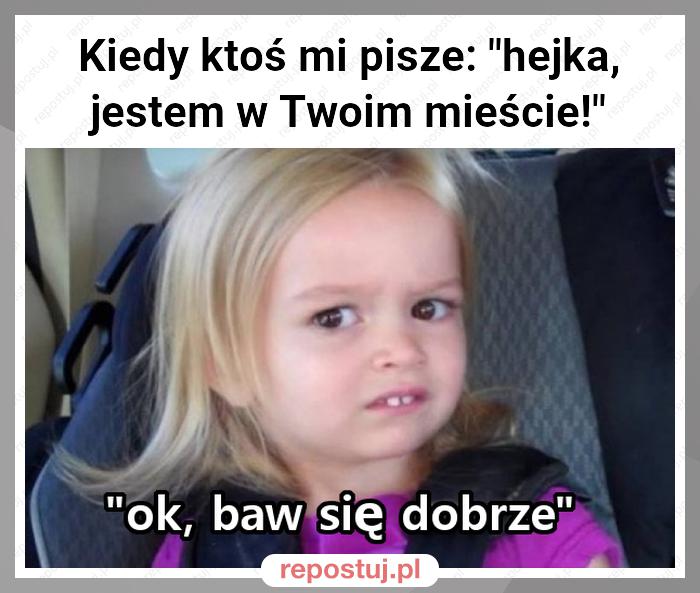 Kiedy ktoś mi pisze: "hejka, jestem w Twoim mieście!"