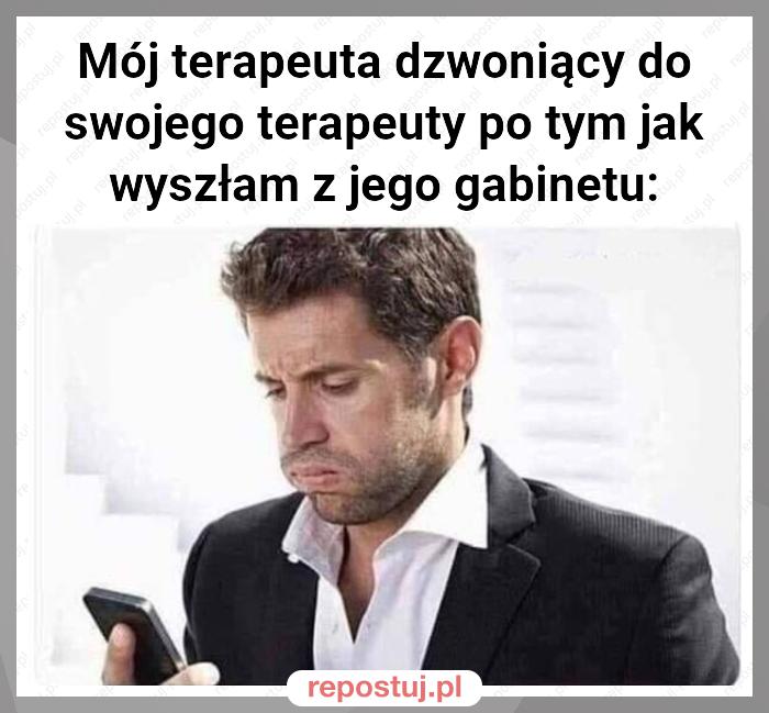 Mój terapeuta dzwoniący do swojego terapeuty po tym jak wyszłam z jego gabinetu: