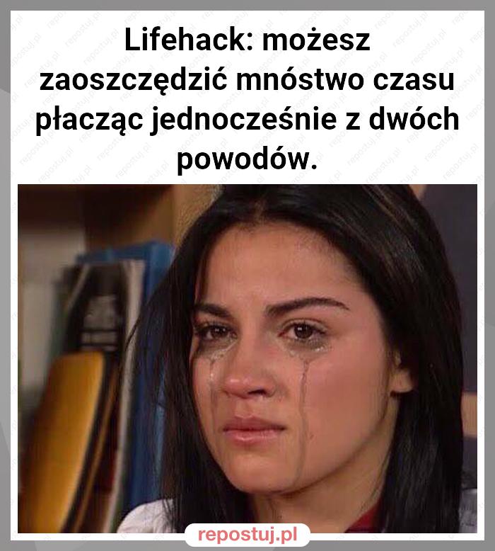 Lifehack: możesz zaoszczędzić mnóstwo czasu płacząc jednocześnie z dwóch powodów.