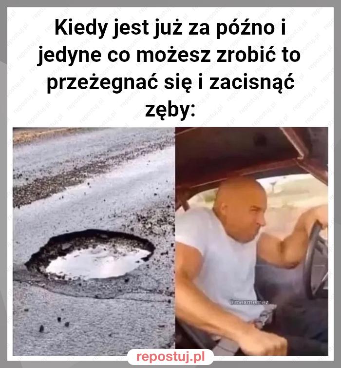 Kiedy jest już za późno i jedyne co możesz zrobić to przeżegnać się i zacisnąć zęby: