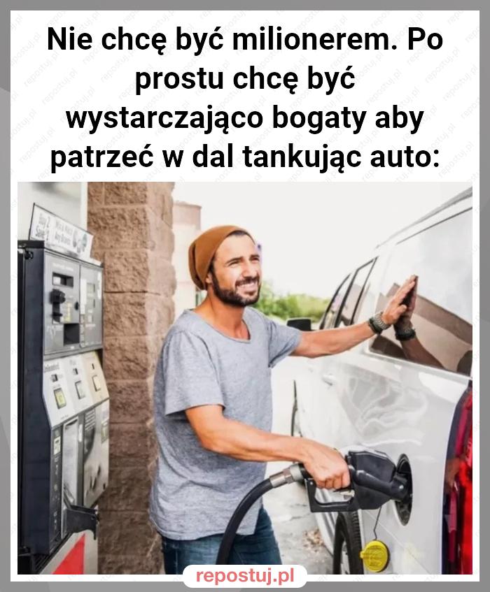 Nie chcę być milionerem. Po prostu chcę być wystarczająco bogaty aby patrzeć w dal tankując auto: