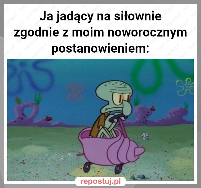 Ja jadący na siłownie zgodnie z moim noworocznym postanowieniem: