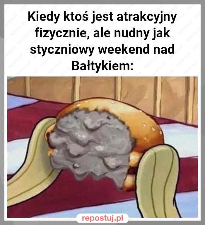 Kiedy ktoś jest atrakcyjny fizycznie, ale nudny jak styczniowy weekend nad Bałtykiem: