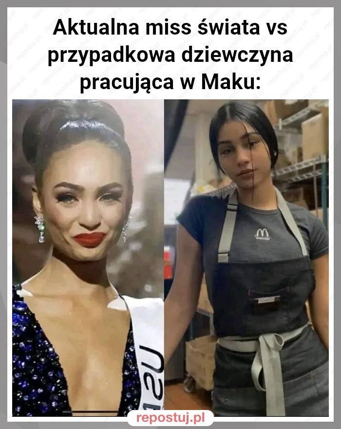 Aktualna miss świata vs przypadkowa dziewczyna pracująca w Maku: