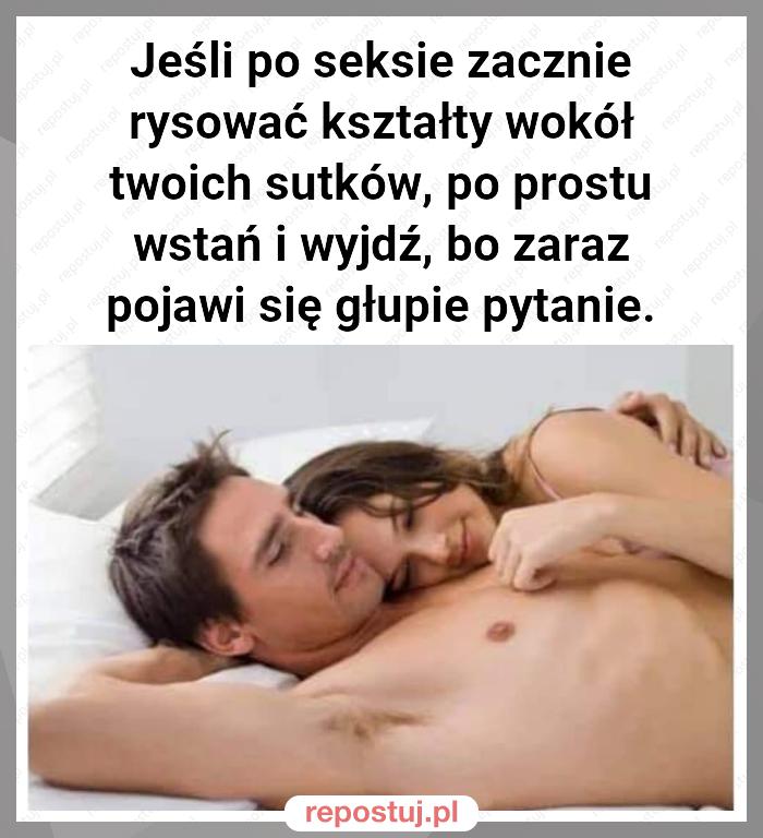 Jeśli po seksie zacznie rysować kształty wokół twoich sutków, po prostu wstań i wyjdź, bo zaraz pojawi się głupie pytanie.