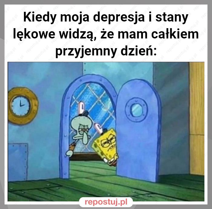 Kiedy moja depresja i stany lękowe widzą, że mam całkiem przyjemny dzień: