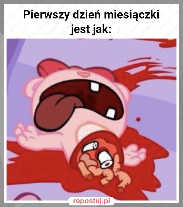 Pierwszy dzień miesiączki jest jak: