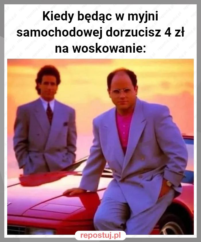 Kiedy będąc w myjni samochodowej dorzucisz 4 zł na woskowanie: