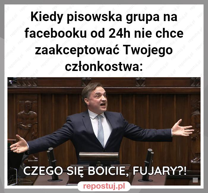 Kiedy pisowska grupa na facebooku od 24h nie chce zaakceptować Twojego członkostwa: