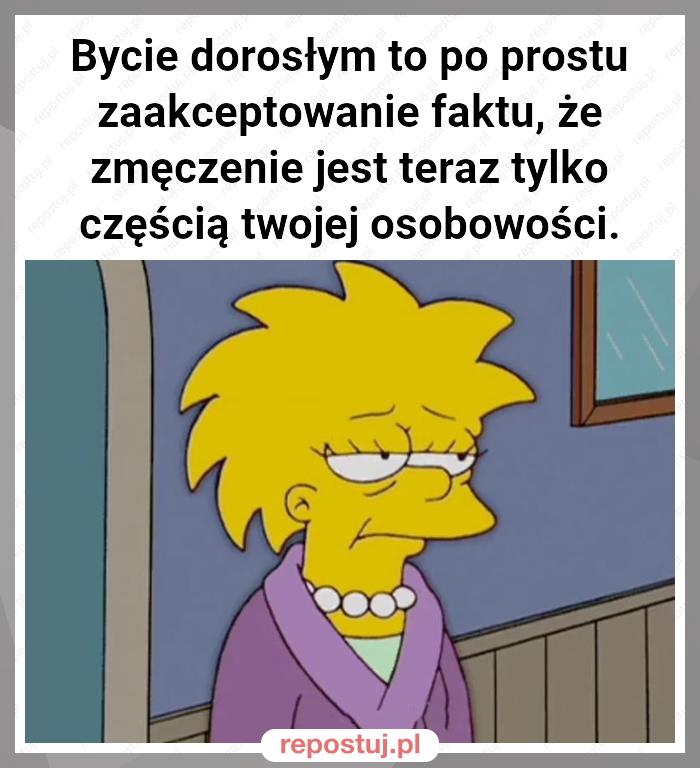 Bycie dorosłym to po prostu zaakceptowanie faktu, że zmęczenie jest teraz tylko częścią twojej osobowości.