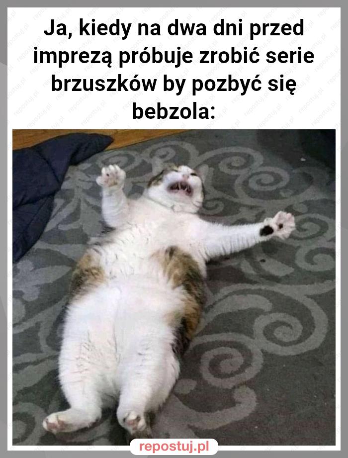 Ja, kiedy na dwa dni przed imprezą próbuje zrobić serie brzuszków by pozbyć się bebzola: