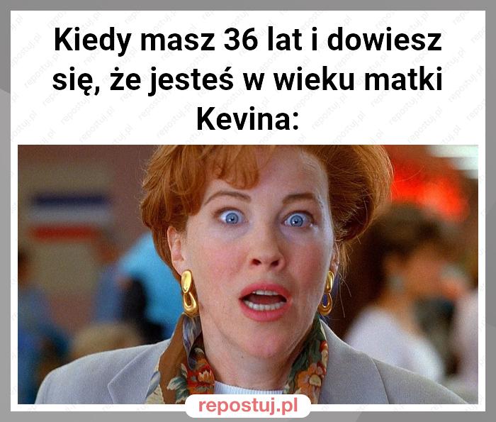 Kiedy masz 36 lat i dowiesz się, że jesteś w wieku matki Kevina: